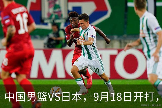 中国男篮VS日本，9月18日开打，CCTV5现场直播！一场无需动员的对决